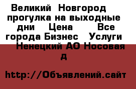 Великий  Новгород.....прогулка на выходные  дни  › Цена ­ 1 - Все города Бизнес » Услуги   . Ненецкий АО,Носовая д.